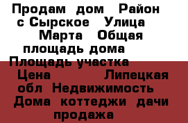 Продам  дом › Район ­ с.Сырское › Улица ­ 8 Марта › Общая площадь дома ­ 56 › Площадь участка ­ 4 000 › Цена ­ 1 400 - Липецкая обл. Недвижимость » Дома, коттеджи, дачи продажа   